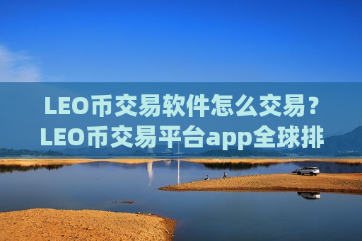 LEO币交易软件怎么交易？LEO币交易平台app全球排行榜