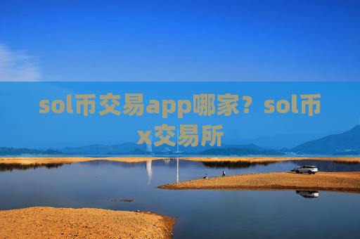 sol币交易app哪家？sol币x交易所