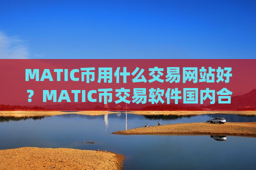 MATIC币用什么交易网站好？MATIC币交易软件国内合法吗