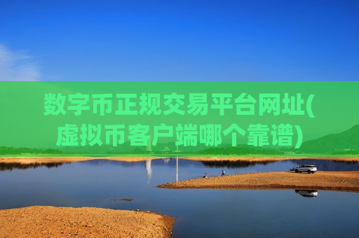 数字币正规交易平台网址(虚拟币客户端哪个靠谱)