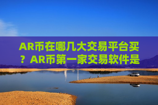 AR币在哪几大交易平台买？AR币第一家交易软件是