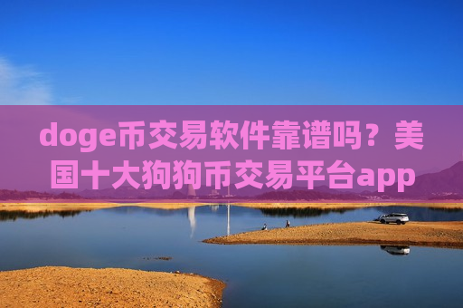 doge币交易软件靠谱吗？美国十大狗狗币交易平台app