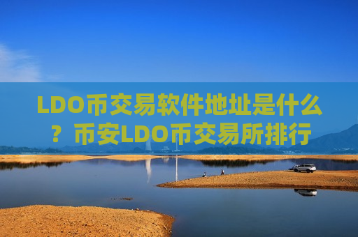 LDO币交易软件地址是什么?币安LDO币交易所排行-第1张图片-币圈网 LDO币交易软件地址是什么?币安LDO币交易所排行-第1张图片-币圈网