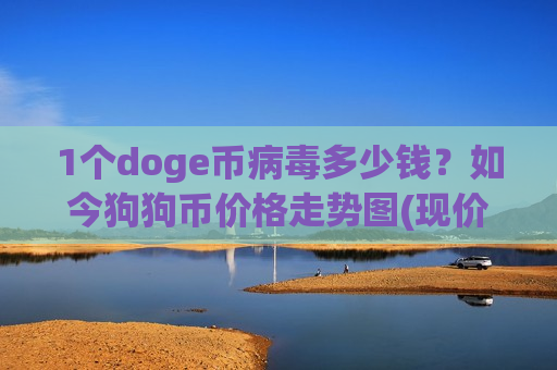 1个doge币病毒多少钱?如今狗狗币价格走势图(现价2.3508元)-第1张图片-币圈网 1个doge币病毒多少钱?如今狗狗币价格走势图(现价2.3508元)-第1张图片-币圈网
