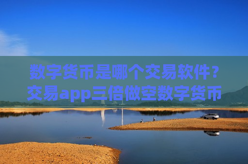 数字货币是哪个交易软件？交易app三倍做空数字货币