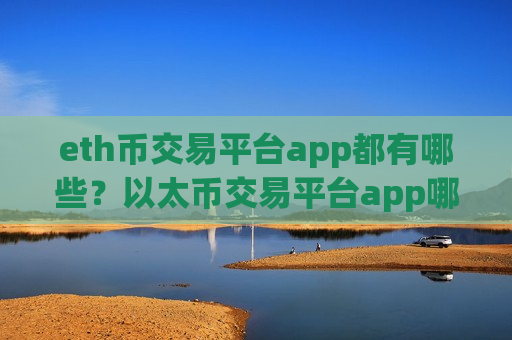 eth币交易平台app都有哪些？以太币交易平台app哪正规