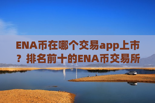 ENA币在哪个交易app上市？排名前十的ENA币交易所