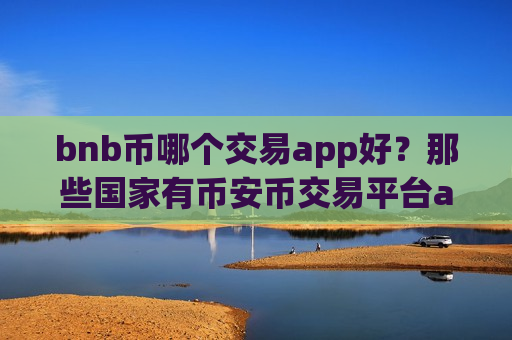 bnb币哪个交易app好?那些国家有币安币交易平台app-第1张图片-币圈网 bnb币哪个交易app好?那些国家有币安币交易平台app-第1张图片-币圈网