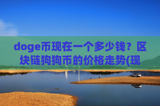 doge币现在一个多少钱？区块链狗狗币的价格走势(现价2.367元)