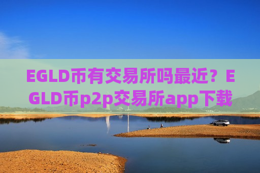 EGLD币有交易所吗最近？EGLD币p2p交易所app下载