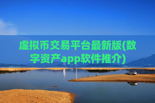 虚拟币交易平台最新版(数字资产app软件推介)
