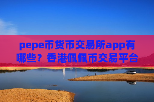 pepe币货币交易所app有哪些？香港佩佩币交易平台合法吗
