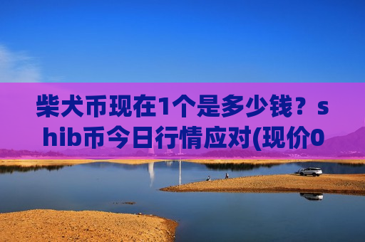柴犬币现在1个是多少钱？shib币今日行情应对(现价0.00016128元)