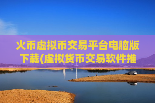 火币虚拟币交易平台电脑版下载(虚拟货币交易软件推荐榜单)-第1张图片-币圈网