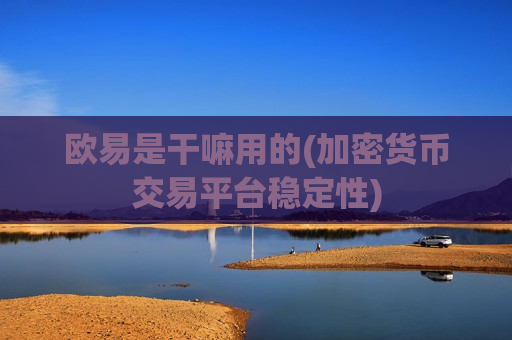 欧易是干嘛用的(加密货币交易平台稳定性)