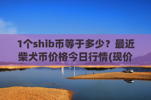 1个shib币等于多少？最近柴犬币价格今日行情(现价0.00016077元)