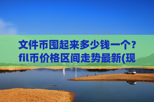 文件币囤起来多少钱一个?fil币价格区间走势最新(现价50.6454元)-第1张图片-币圈网 文件币囤起来多少钱一个?fil币价格区间走势最新(现价50.6454元)-第1张图片-币圈网