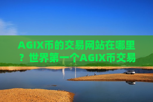AGIX币的交易网站在哪里？世界第一个AGIX币交易所