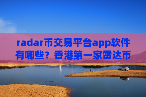 radar币交易平台app软件有哪些？香港第一家雷达币交易软件