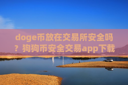 doge币放在交易所安全吗？狗狗币安全交易app下载