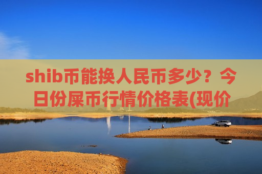 shib币能换人民币多少？今日份屎币行情价格表(现价0.00016084元)