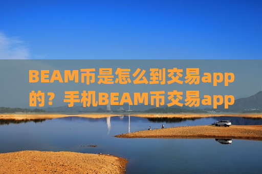 BEAM币是怎么到交易app的？手机BEAM币交易app排行