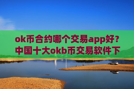 ok币合约哪个交易app好?中国十大okb币交易软件下载排名-第1张图片-币圈网 ok币合约哪个交易app好?中国十大okb币交易软件下载排名-第1张图片-币圈网