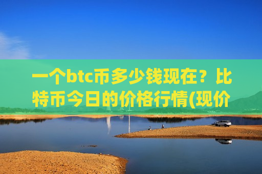 一个btc币多少钱现在?比特币今日的价格行情(现价730425.23元)-第1张图片-币圈网 一个btc币多少钱现在?比特币今日的价格行情(现价730425.23元)-第1张图片-币圈网