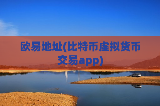 欧易地址(比特币虚拟货币交易app)
