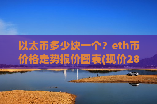 以太币多少块一个?eth币价格走势报价图表(现价28449.87元)-第1张图片-币圈网 以太币多少块一个?eth币价格走势报价图表(现价28449.87元)-第1张图片-币圈网