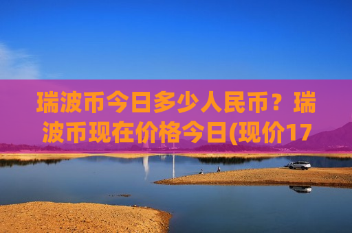 瑞波币今日多少人民币?瑞波币现在价格今日(现价17.6511元)-第1张图片-币圈网 瑞波币今日多少人民币?瑞波币现在价格今日(现价17.6511元)-第1张图片-币圈网