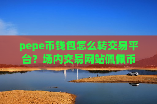 pepe币钱包怎么转交易平台?场内交易网站佩佩币-第1张图片-币圈网 pepe币钱包怎么转交易平台?场内交易网站佩佩币-第1张图片-币圈网