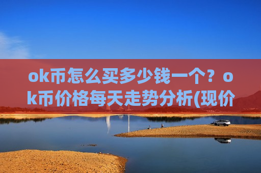 ok币怎么买多少钱一个?ok币价格每天走势分析(现价436.289元)-第1张图片-币圈网 ok币怎么买多少钱一个?ok币价格每天走势分析(现价436.289元)-第1张图片-币圈网