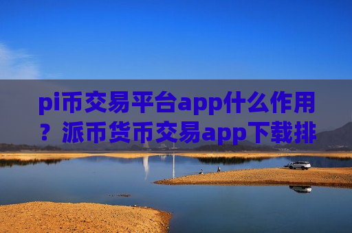 pi币交易平台app什么作用?派币货币交易app下载排名榜-第1张图片-币圈网 pi币交易平台app什么作用?派币货币交易app下载排名榜-第1张图片-币圈网