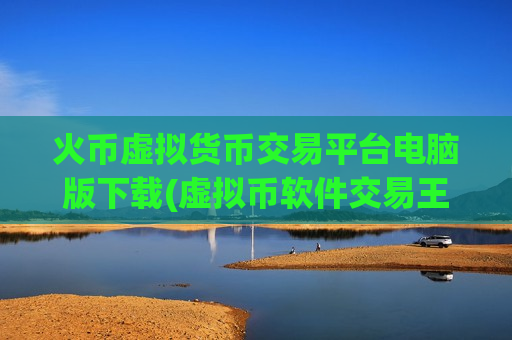 火币虚拟货币交易平台电脑版下载(虚拟币软件交易王者)-第1张图片-币圈网
