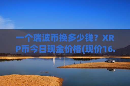 一个瑞波币换多少钱？XRP币今日现金价格(现价16.2293元)
