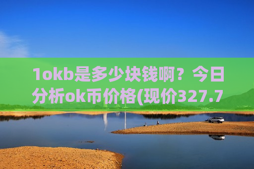 1okb是多少块钱啊？今日分析ok币价格(现价327.756元)