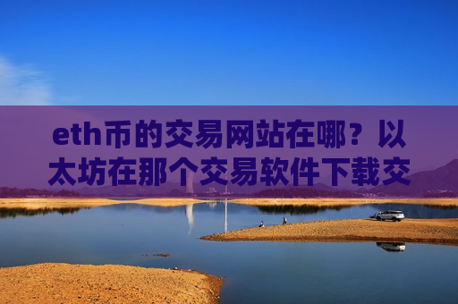 eth币的交易网站在哪？以太坊在那个交易软件下载交易