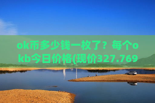 ok币多少钱一枚了？每个okb今日价格(现价327.769元)