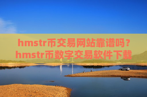 hmstr币交易网站靠谱吗？hmstr币数字交易软件下载