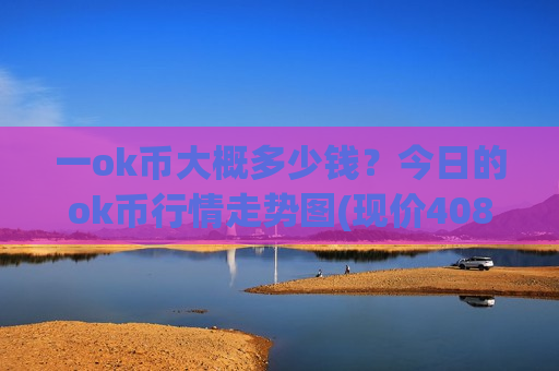 一ok币大概多少钱？今日的ok币行情走势图(现价408.705元)-第1张图片-币圈网