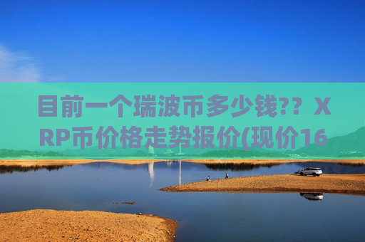 目前一个瑞波币多少钱?？XRP币价格走势报价(现价16.2344元)