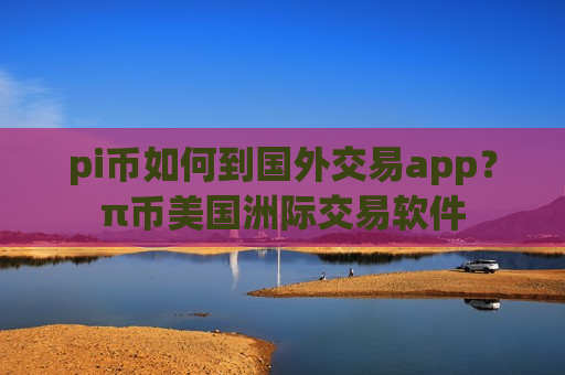 pi币如何到国外交易app？π币美国洲际交易软件