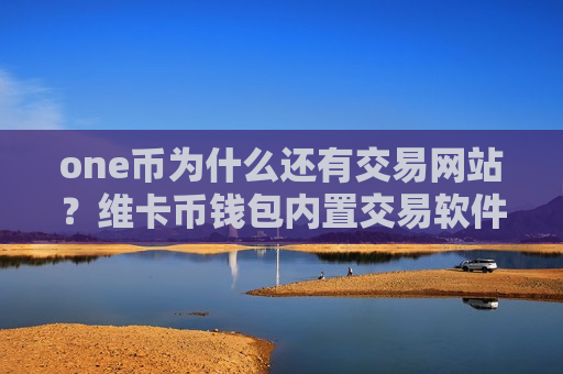one币为什么还有交易网站？维卡币钱包内置交易软件