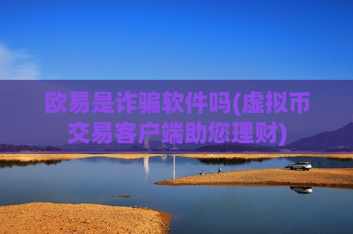 欧易是诈骗软件吗(虚拟币交易客户端助您理财)