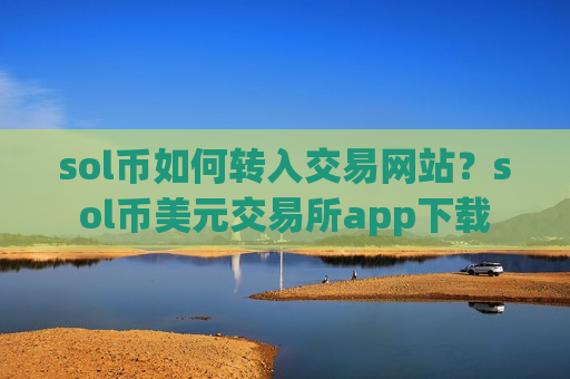 sol币如何转入交易网站？sol币美元交易所app下载