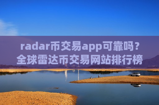 radar币交易app可靠吗？全球雷达币交易网站排行榜