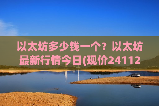 以太坊多少钱一个？以太坊最新行情今日(现价24112.15元)