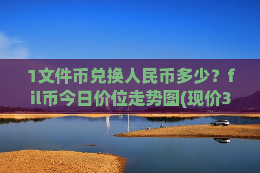 1文件币兑换人民币多少？fil币今日价位走势图(现价35.4654元)