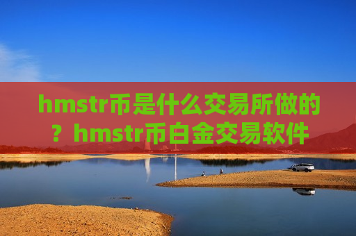 hmstr币是什么交易所做的？hmstr币白金交易软件